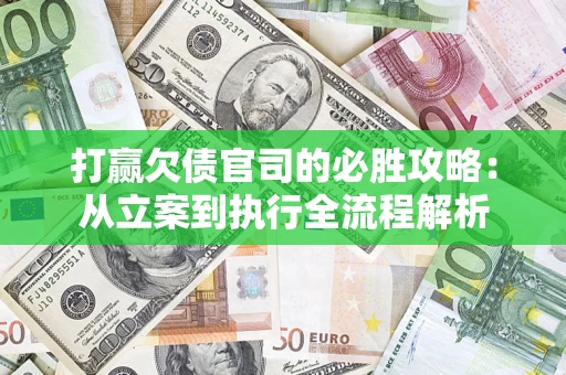 北京打赢欠债官司的必胜攻略：从立案到执行全流程解析