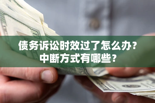 北京债务诉讼时效过了怎么办？中断方式有哪些？