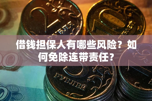 北京借钱担保人有哪些风险？如何免除连带责任？