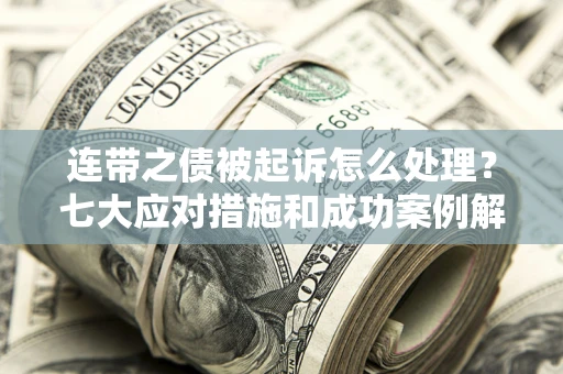 北京连带之债被起诉怎么处理？七大应对措施和成功案例解析