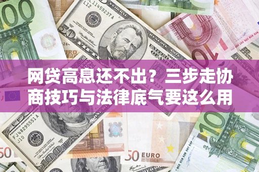 北京网贷高息还不出？三步走协商技巧与法律底气要这么用