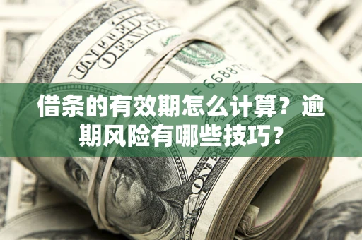 北京借条的有效期怎么计算？逾期风险有哪些技巧？