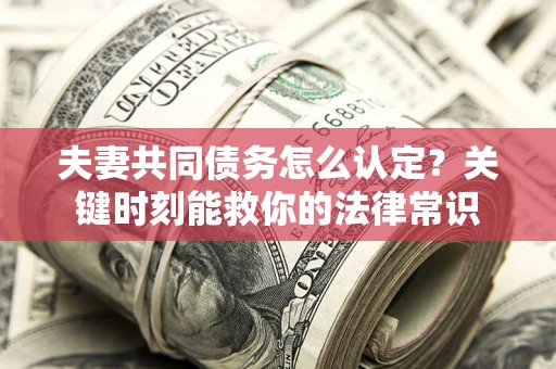 北京夫妻共同债务怎么认定？关键时刻能救你的法律常识