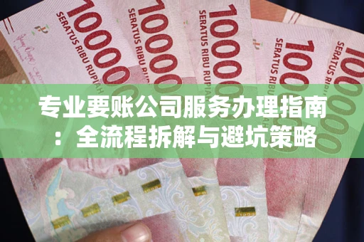 北京专业要账公司服务办理指南：全流程拆解与避坑策略