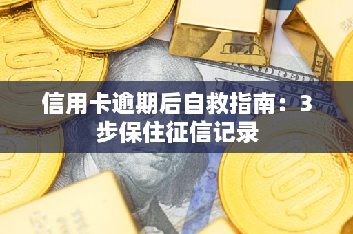 北京信用卡逾期后自救指南：3步保住征信记录