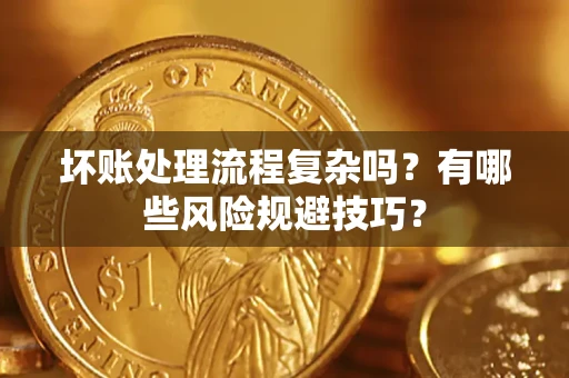 北京坏账处理流程复杂吗？有哪些风险规避技巧？