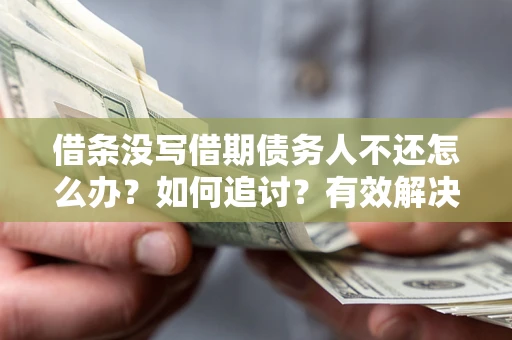 北京借条没写借期债务人不还怎么办？如何追讨？有效解决方案！