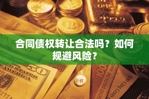 北京合同债权转让合法吗?如何规避风险? 北京合同债权转让合法吗?如何规避风险?