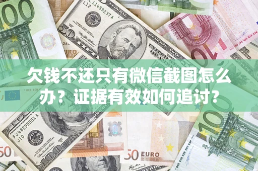 北京欠钱不还只有微信截图怎么办？证据有效如何追讨？