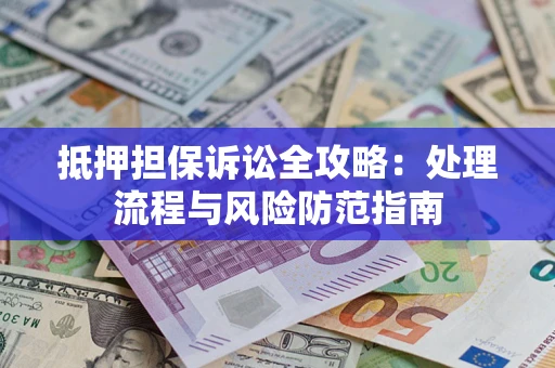 北京抵押担保诉讼全攻略：处理流程与风险防范指南
