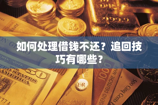 北京如何处理借钱不还？追回技巧有哪些？