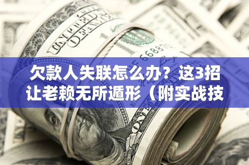 北京欠款人失联怎么办？这3招让老赖无所遁形（附实战技巧）