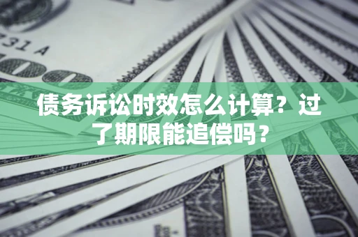 北京债务诉讼时效怎么计算？过了期限能追偿吗？