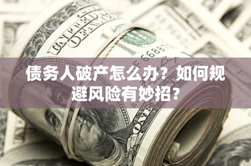 北京债务人破产怎么办？如何规避风险有妙招？