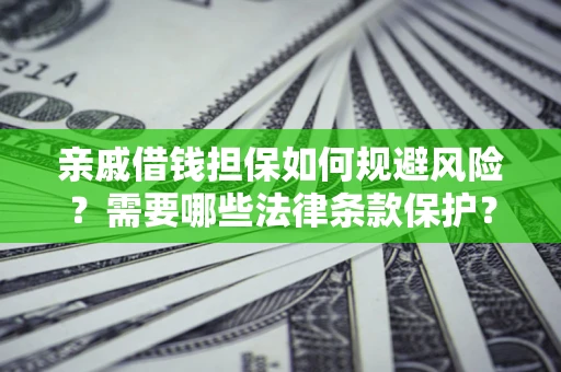 北京亲戚借钱担保如何规避风险？需要哪些法律条款保护？