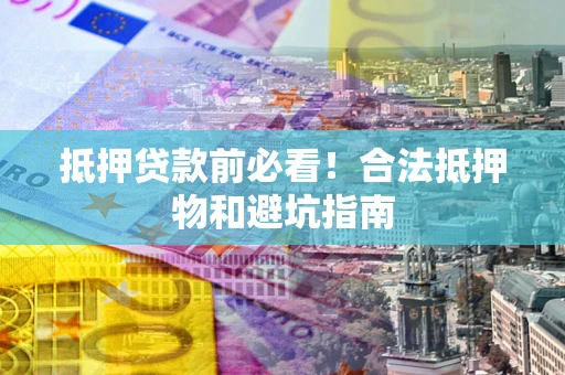 北京抵押贷款前必看！合法抵押物和避坑指南