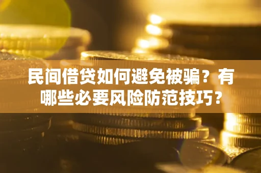 北京民间借贷如何避免被骗？有哪些必要风险防范技巧？
