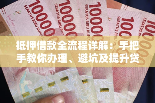 北京抵押借款全流程详解：手把手教你办理、避坑及提升贷款额度