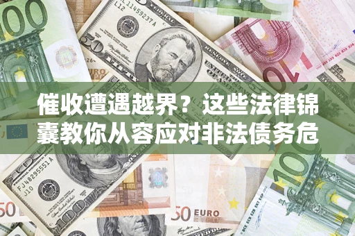 北京催收遭遇越界？这些法律锦囊教你从容应对非法债务危机