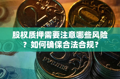 北京股权质押需要注意哪些风险？如何确保合法合规？