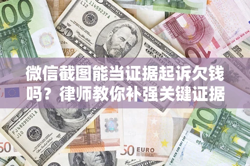 北京微信截图能当证据起诉欠钱吗？律师教你补强关键证据