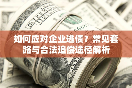 北京如何应对企业逃债？常见套路与合法追偿途径解析