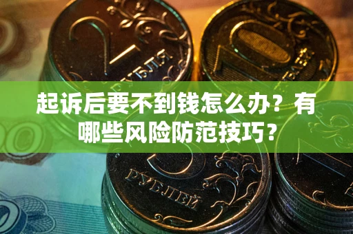 北京起诉后要不到钱怎么办?有哪些风险防范技巧? 北京起诉后要不到钱怎么办?有哪些风险防范技巧?