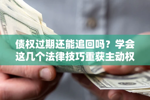 北京债权过期还能追回吗？学会这几个法律技巧重获主动权