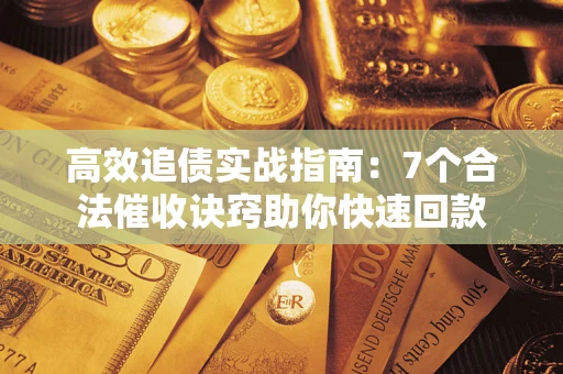 北京高效追债实战指南：7个合法催收诀窍助你快速回款