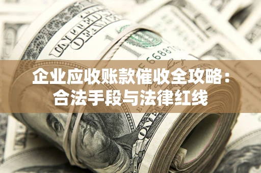 北京企业应收账款催收全攻略：合法手段与法律红线