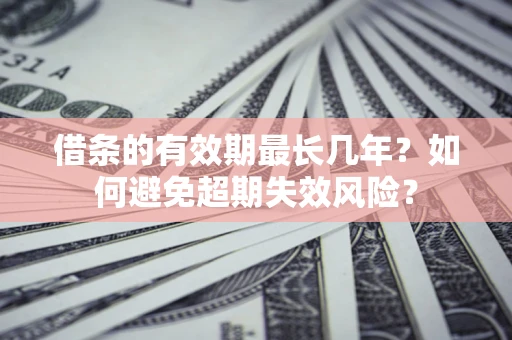 北京借条的有效期最长几年？如何避免超期失效风险？