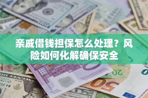 北京亲戚借钱担保怎么处理？风险如何化解确保安全