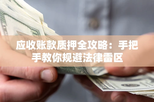 北京应收账款质押全攻略：手把手教你规避法律雷区