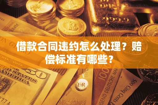 北京借款合同违约怎么处理？赔偿标准有哪些？