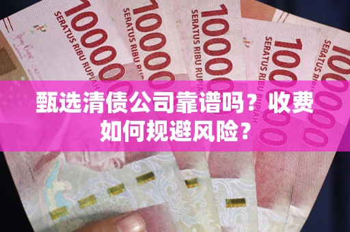 北京甄选清债公司靠谱吗？收费如何规避风险？