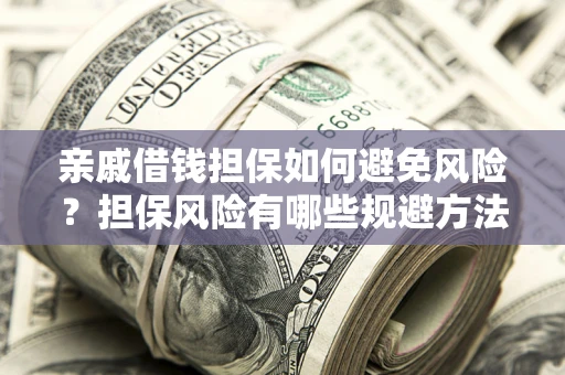 北京亲戚借钱担保如何避免风险？担保风险有哪些规避方法？