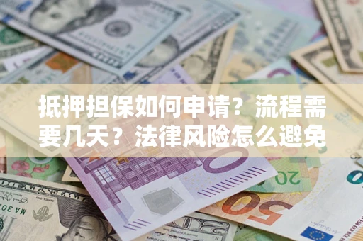 北京抵押担保如何申请？流程需要几天？法律风险怎么避免？避坑指南