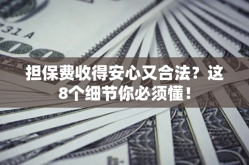 北京担保费收得安心又合法？这8个细节你必须懂！