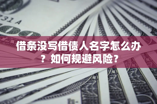 北京借条没写借债人名字怎么办？如何规避风险？