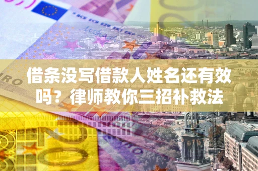 北京借条没写借款人姓名还有效吗？律师教你三招补救法