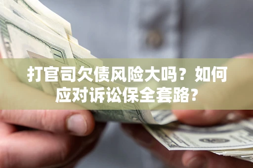 北京打官司欠债风险大吗？如何应对诉讼保全套路？