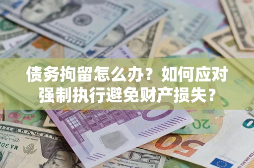 北京债务拘留怎么办？如何应对强制执行避免财产损失？