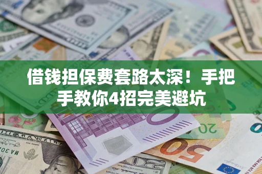 北京借钱担保费套路太深！手把手教你4招完美避坑