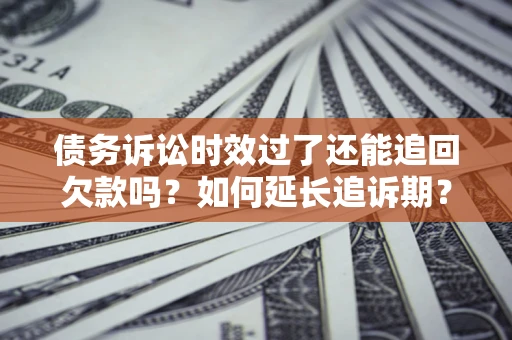 北京债务诉讼时效过了还能追回欠款吗？如何延长追诉期？