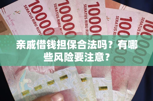 北京亲戚借钱担保合法吗？有哪些风险要注意？