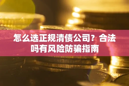 北京怎么选正规清债公司？合法吗有风险防骗指南