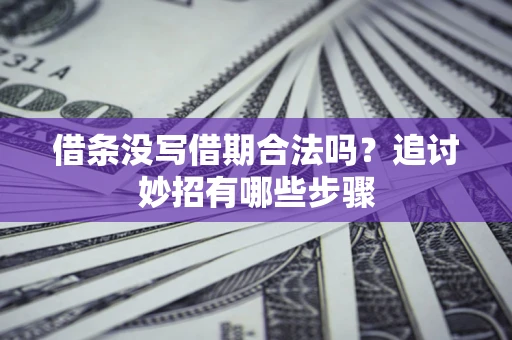 北京借条没写借期合法吗？追讨妙招有哪些步骤