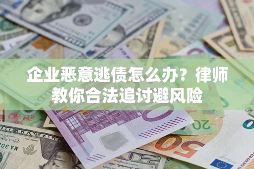 北京企业恶意逃债怎么办？律师教你合法追讨避风险