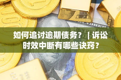 北京如何追讨逾期债务？ | 诉讼时效中断有哪些诀窍？