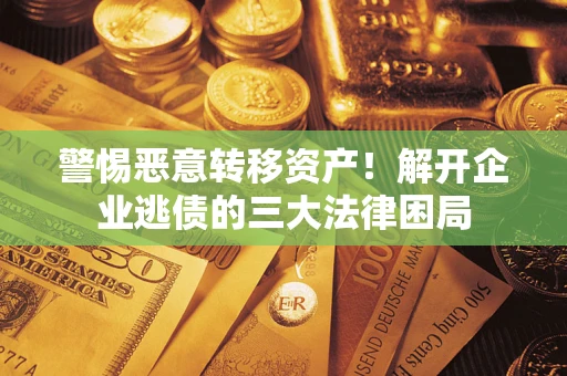 北京警惕恶意转移资产！解开企业逃债的三大法律困局